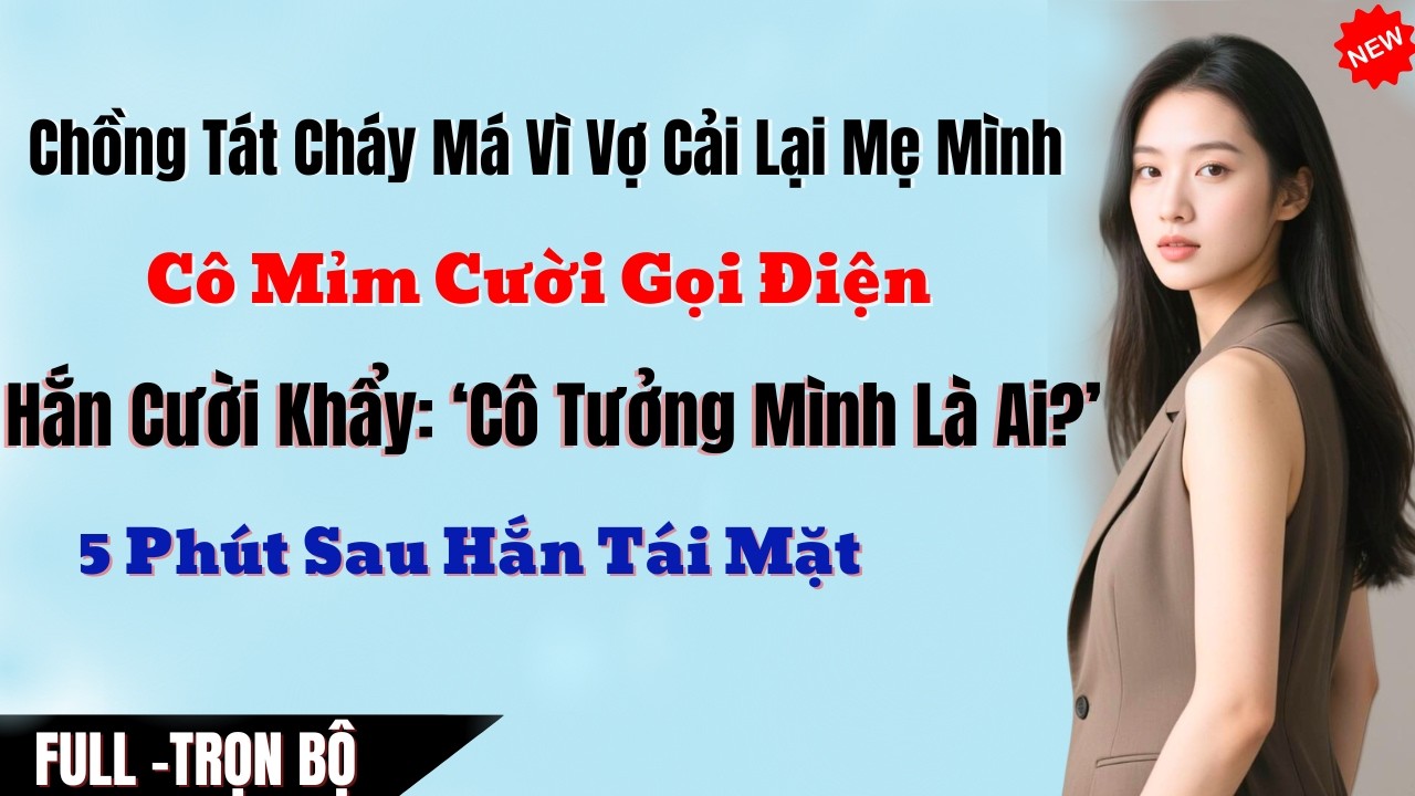 Chồng Tát Cháy Má Vì Vợ Dám Nói Lại Mẹ Chồng, Cô Mỉm Cười Gọi Điện, Hắn Cười Khẩy ‘Cô Tưởng Mình Là