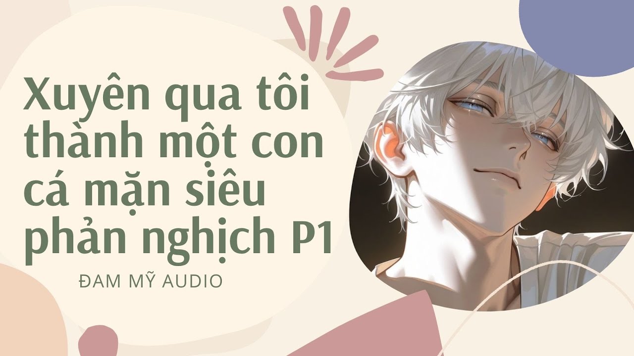 [Audio đam mỹ] Xuyên qua tôi thành một con cá mặn siêu phản nghịch- P1