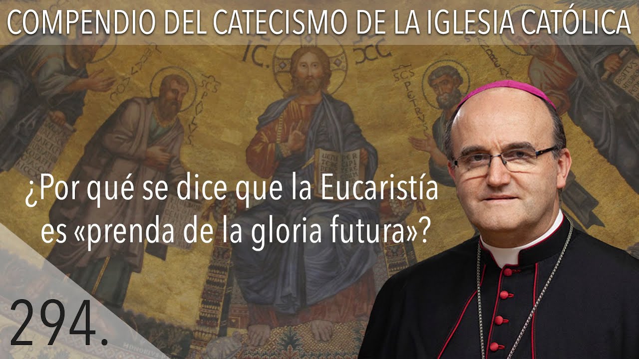 nº 294 ¿Por qué se dice que la Eucaristía es «prenda de la gloria futura»?