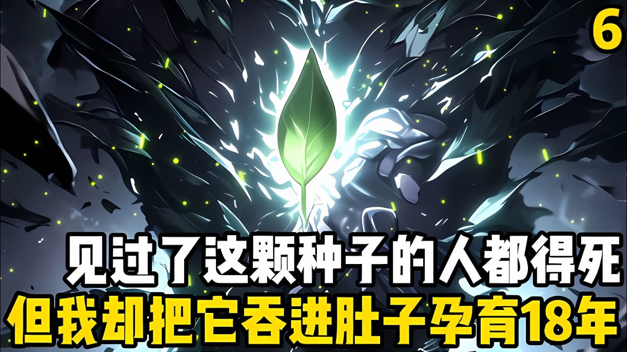 續集6：見過這顆種子的人都得死，但我卻直接將它吞進獨自孕育瞭十八年，隻因父親在臨終前告訴我，隻要等種子在體內生根發芽後我就能脱胎換骨#漫画 #小说 #玄幻
