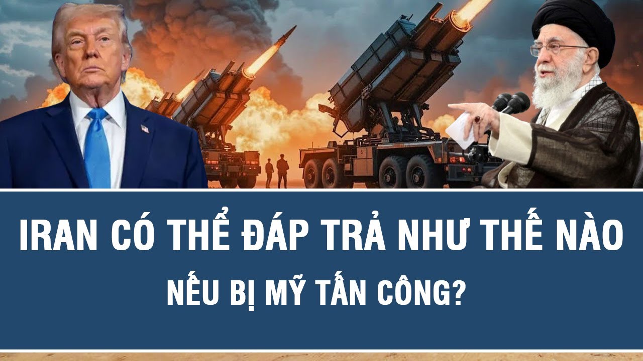 Vấn đề hôm nay: Iran có thể đáp trả như thế nào nếu bị Mỹ tấn công?