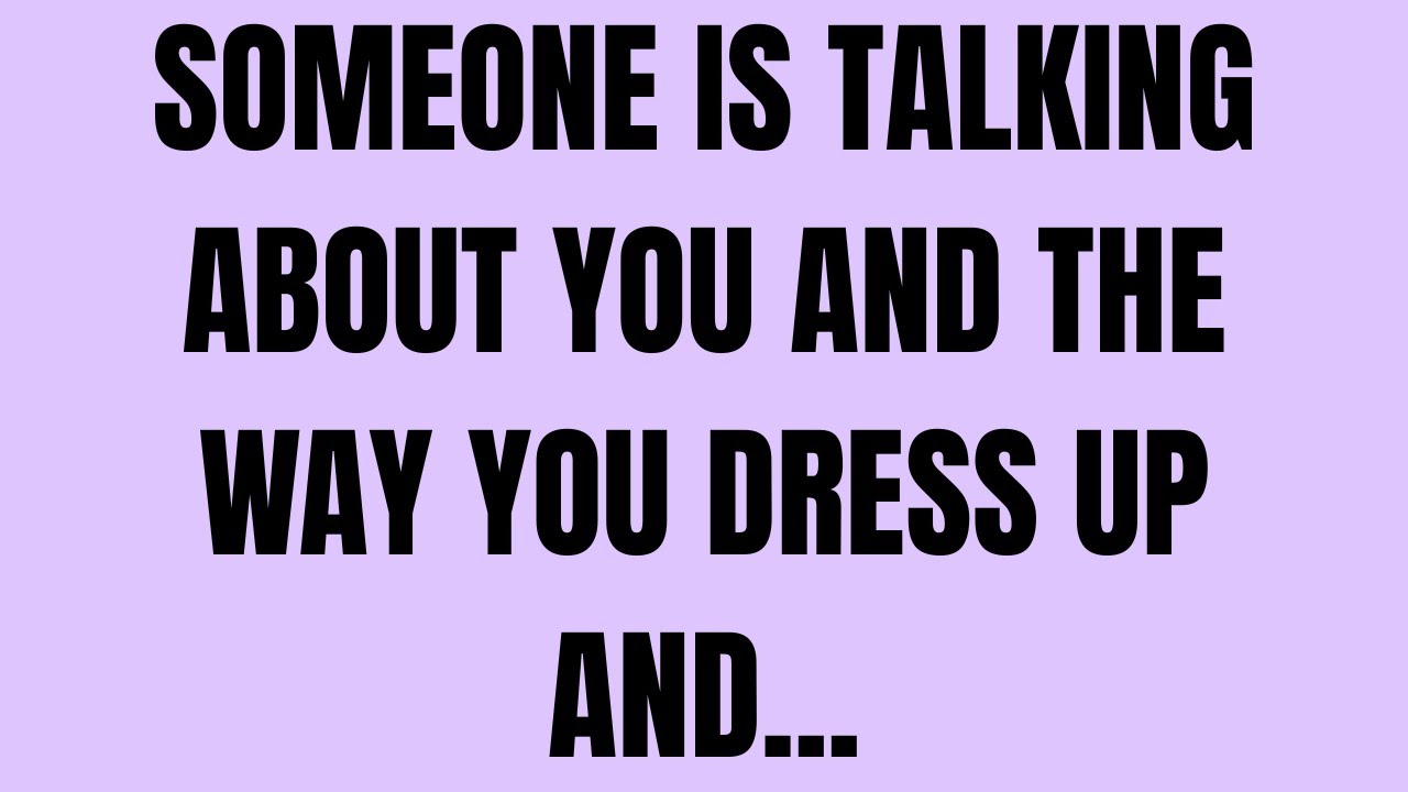Angels say: someone is talking about you and the way you dress up and...