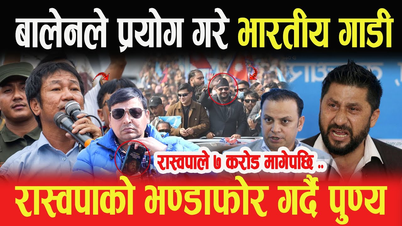 बालेनले प्रयोग गरे भारतीय गाडी, रास्वपाले उम्मेदवारलाई माग्यो ७ करोड रकम? भण्डाफोर गर्दै PunyaGautam