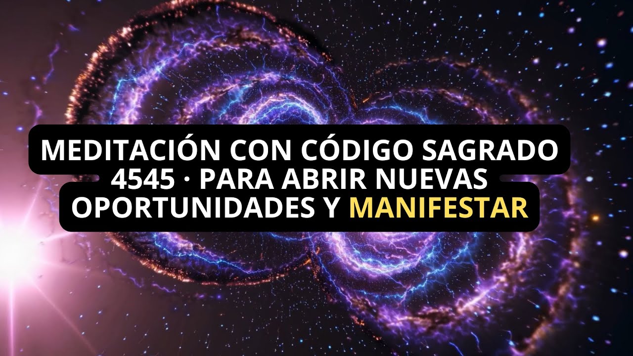 🔮Meditaci&oacute;n con C&oacute;digo Sagrado 4545 &middot; Para Abrir Nuevas Oportunidades y Manifestar✨