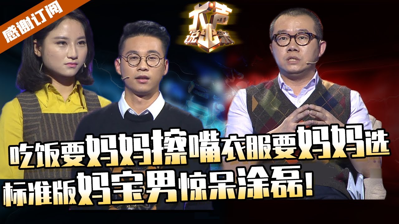 【大声说出来】吃饭要妈妈擦嘴，衣服要妈妈选，房子要跟妈妈住！标准版妈宝男崩溃女友，惊呆涂磊！