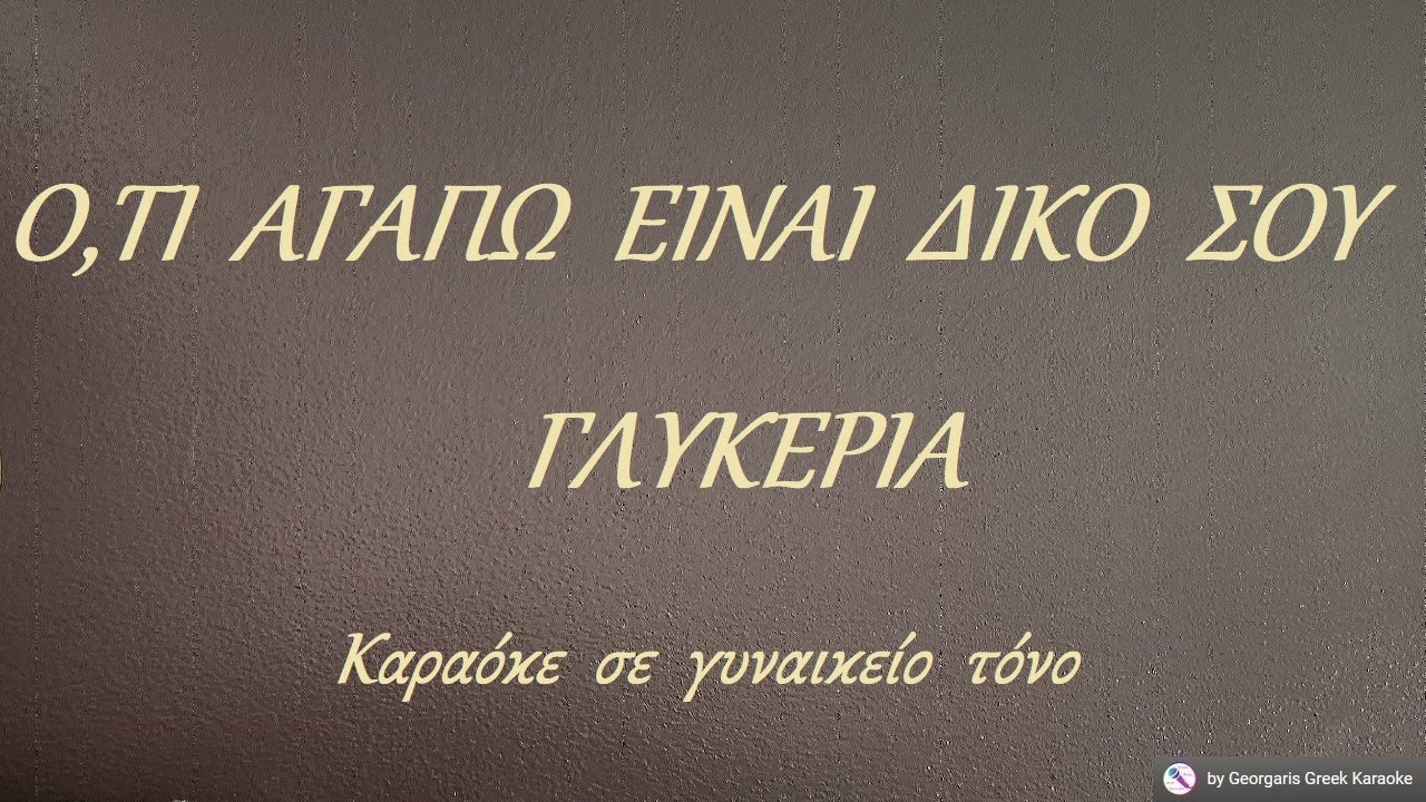 Ο,ΤΙ  ΑΓΑΠΩ  ΕΙΝΑΙ  ΔΙΚΟ  ΣΟΥ - ΓΛΥΚΕΡΙΑ (ΜΙ) Καραόκε  σε  γυναικείο  τόνο