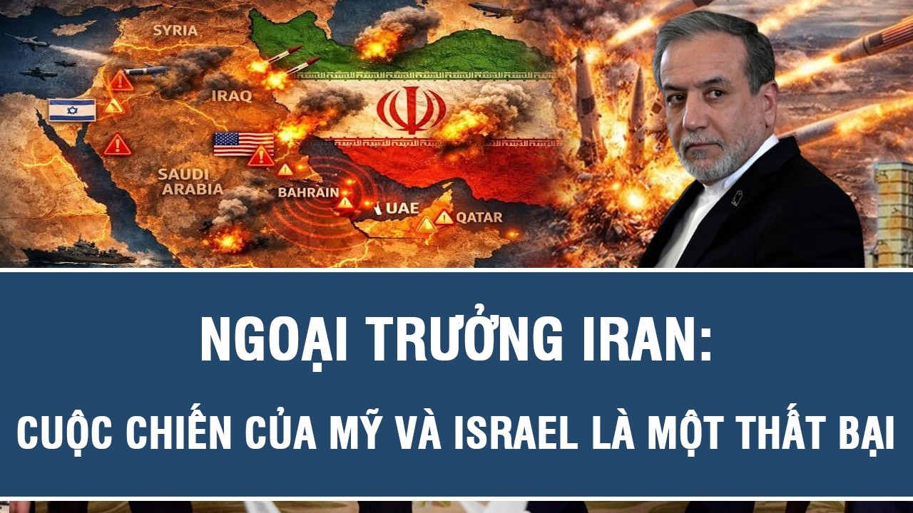 Ngoại trưởng Iran: Cuộc chiến của Mỹ và Israel là một thất bại