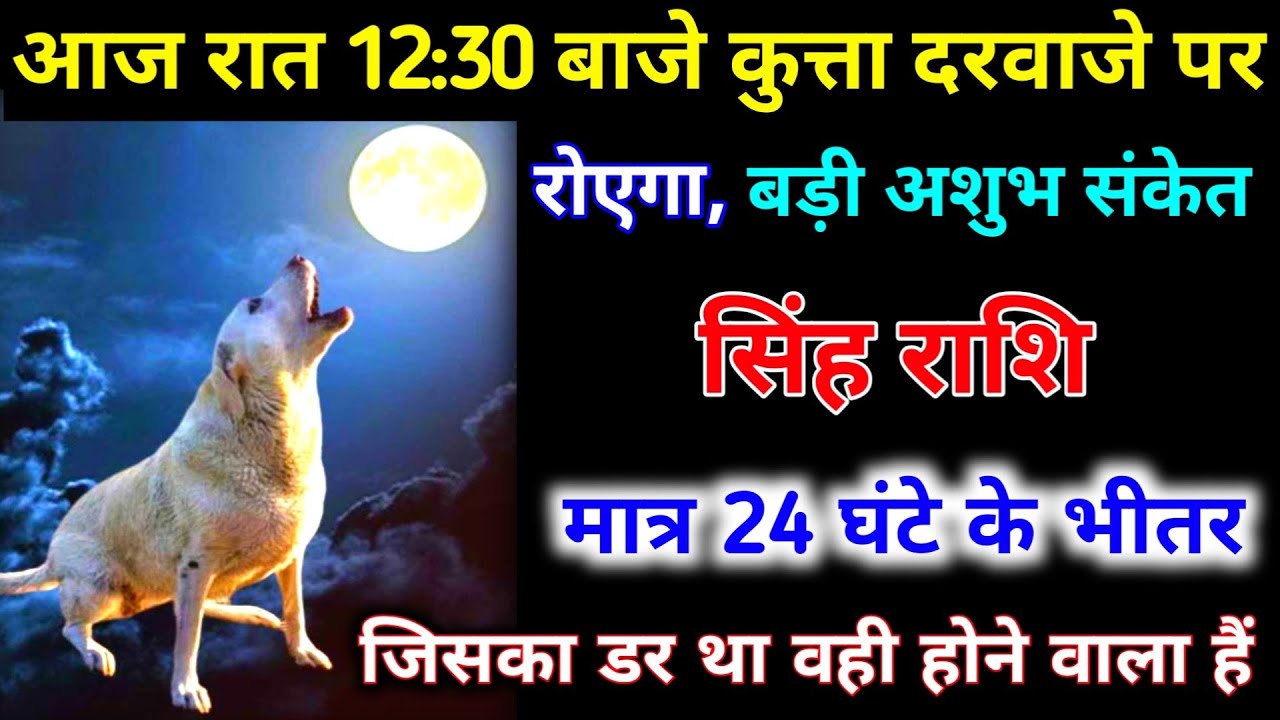 सिंह राशि वालों आज रात 12:30 बजे कुत्ता दरवाजे पर रोएगा बड़ी अशुभ संकेत 24 घंटे के अंदर | Singh 