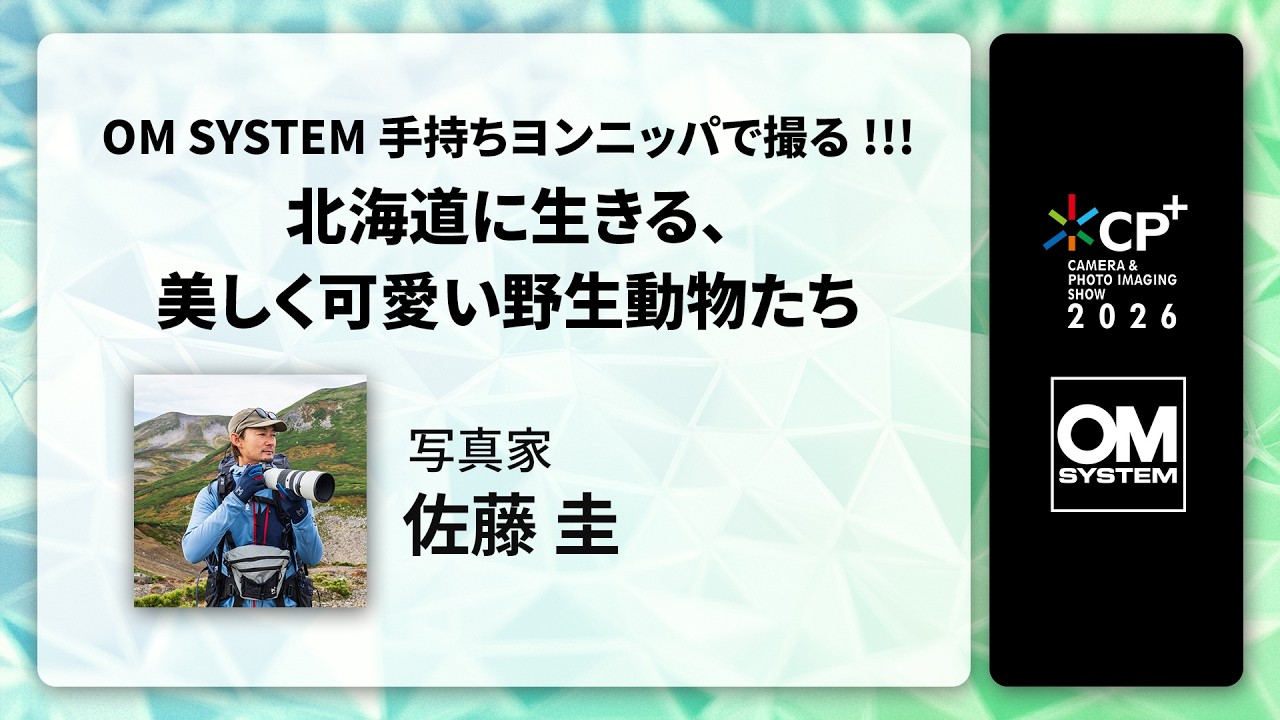 【CP+2026 OM SYSTEM オンラインイベント】写真家 佐藤 圭 「OM SYSTEM 手持ちヨンニッパで撮る!!!北海道に生きる、美しく可愛い野生動物たち」