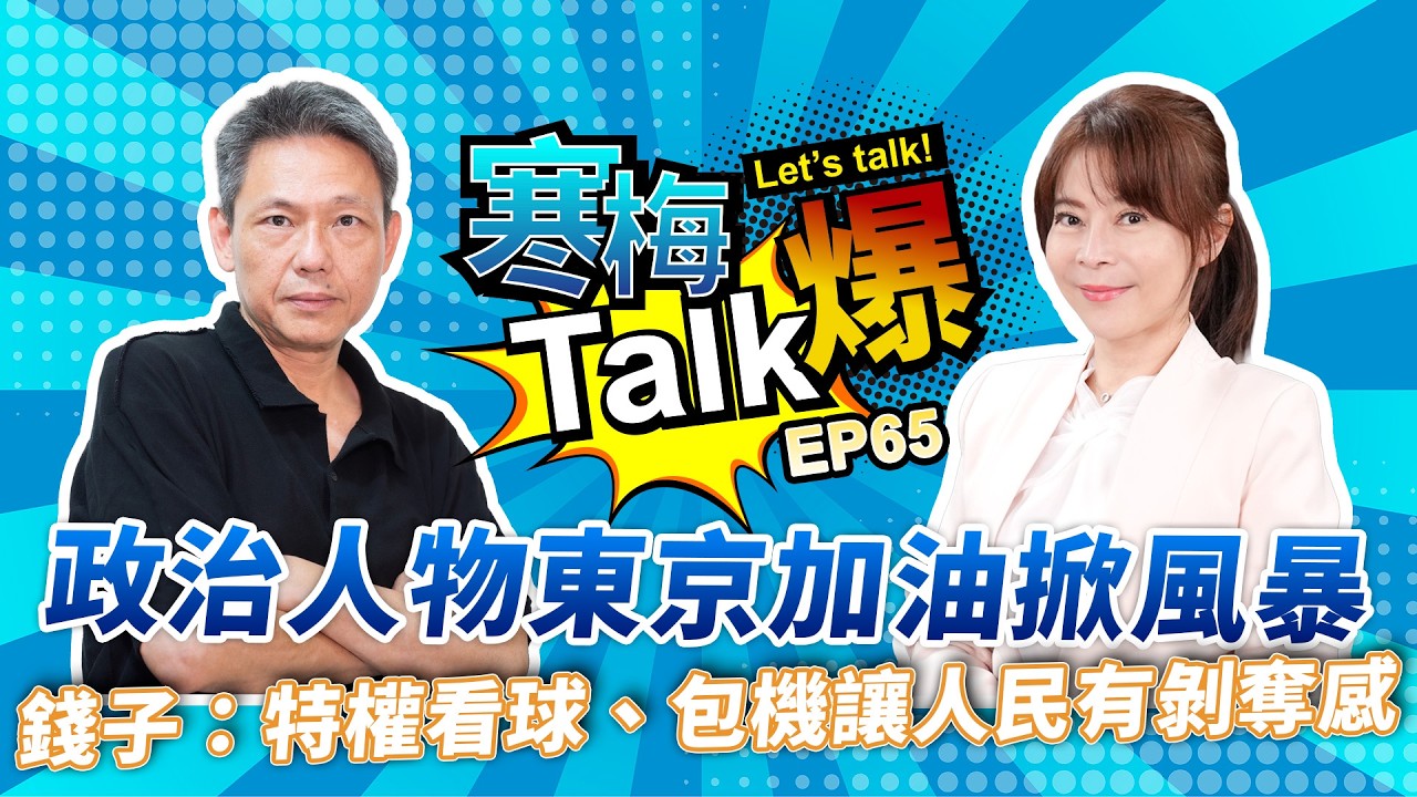 【寒梅Talk爆 EP65】政治人物東京加油掀風暴　錢子批：特權看球、包機爭議讓人民有剝奪感