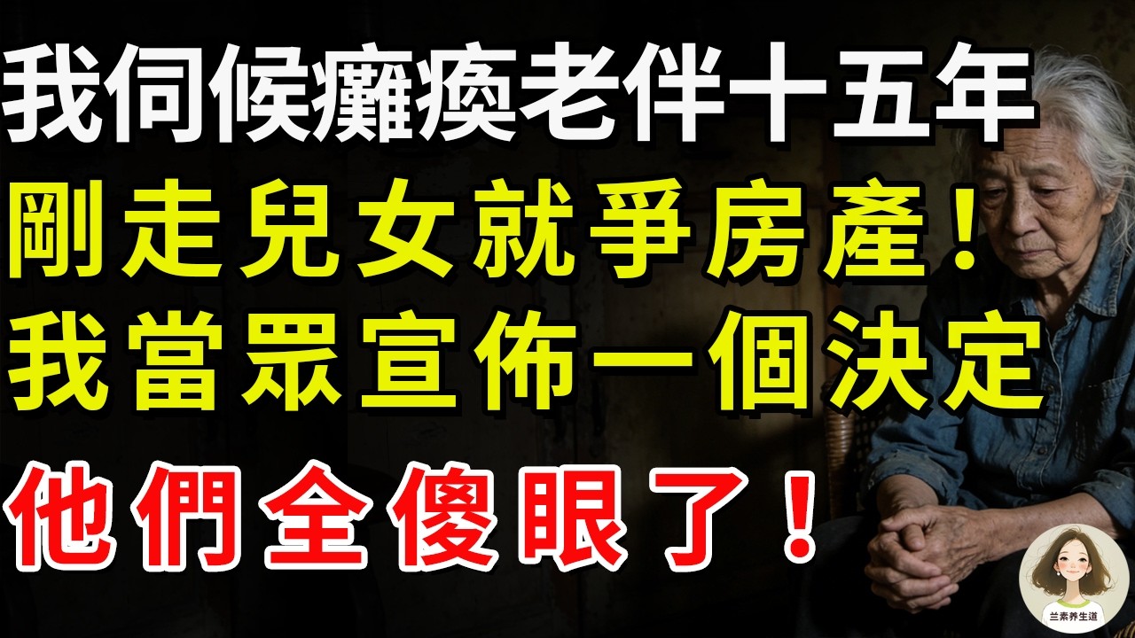 我伺候癱瘓老伴十五年，剛走兒女就爭房產！我當眾宣佈一個決定，他們全傻眼了！#兰素养生道#康養人生道#上了年紀該明白的事 #養老 #聰明老人 #長壽秘密 #延壽 #長壽 #晚年幸福