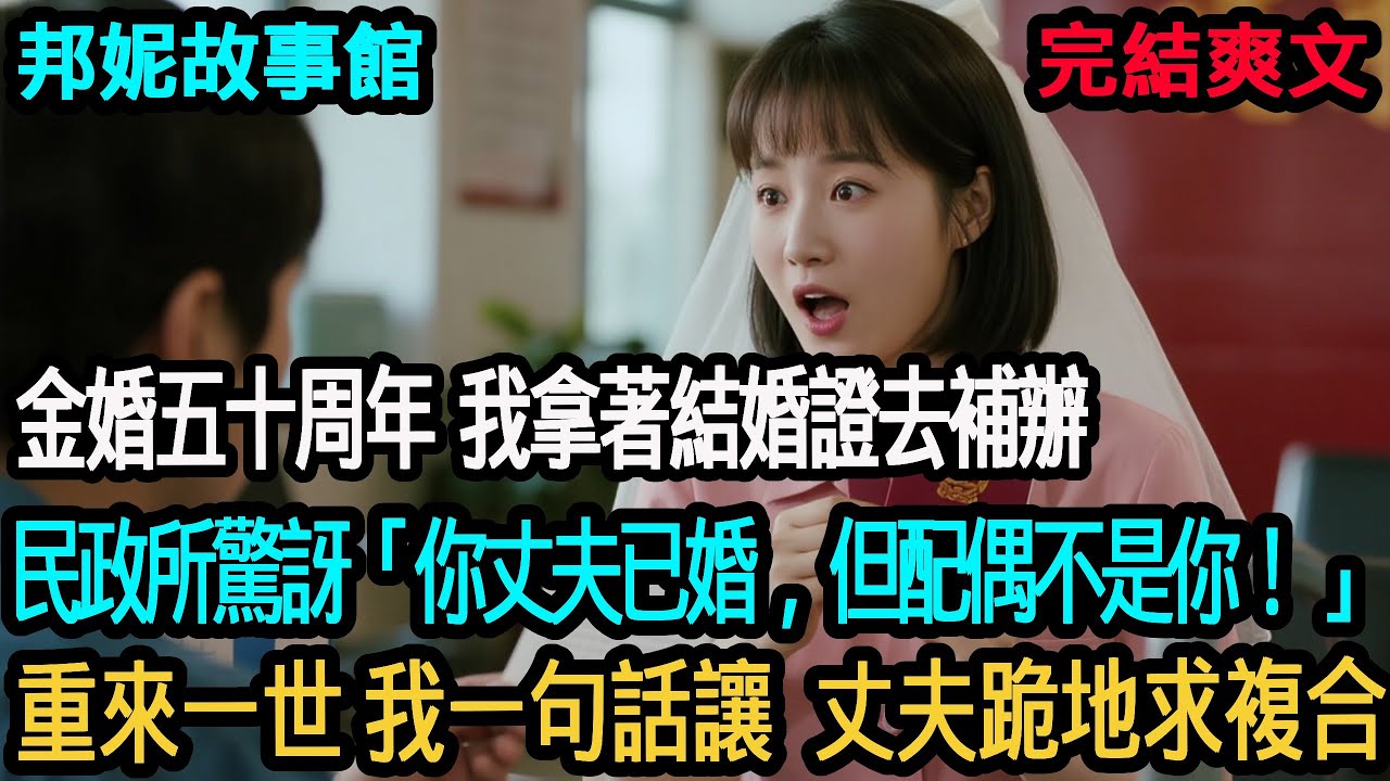 【完結爽文】金婚五十年發現是重婚！金婚五十周年我拿著結婚證去補辦，民政所驚訝「你丈夫已婚，但配偶不是你！」，重來一世 我一句話讓丈夫跪地求複合【邦妮故事館】