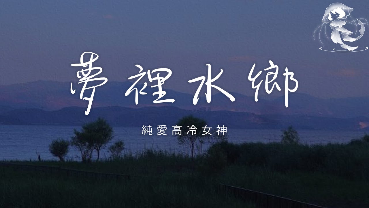 純愛高冷女神 - 夢裡水鄉 「淡淡相思都寫在臉上 沉沉離別背在肩上」【動態歌詞】♪