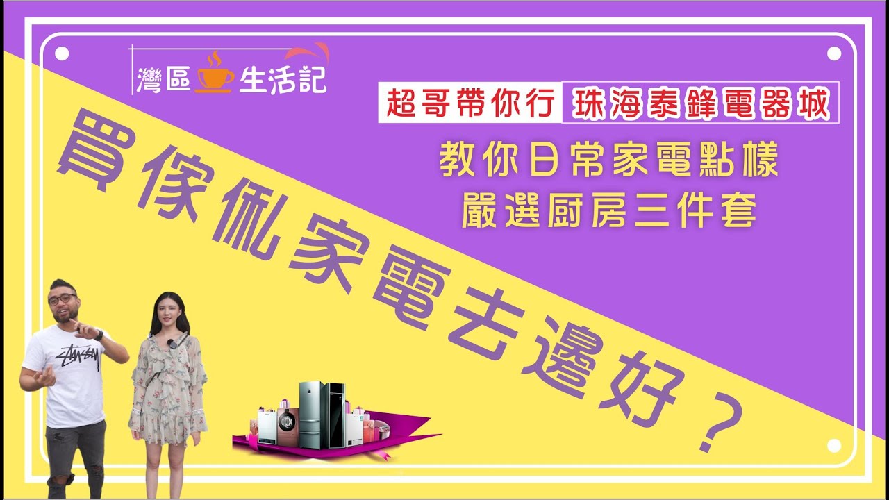 超哥帶你逛泰鋒｜灣區生活第二十三集   珠海買傢俬去邊好？ 超哥帶你行珠海泰鋒電器城  教你日常家電點樣拣 厨房三件套!
