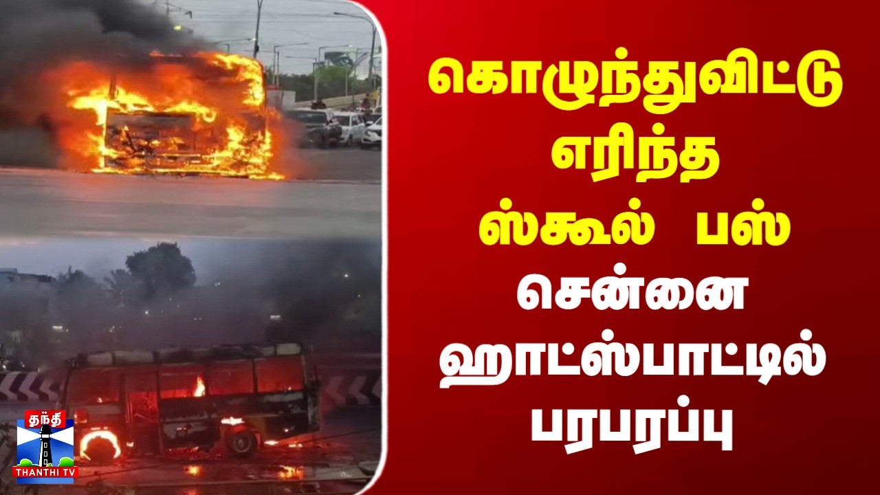 Chennai | Fire Accident | கொழுந்துவிட்டு எரிந்த ஸ்கூல் பஸ் | சென்னை ஹாட்ஸ்பாட்டில் பரபரப்பு