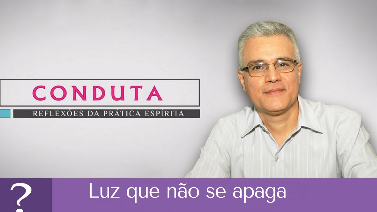 Luz que não se apaga | Conduta Espírita (03/06/2017)