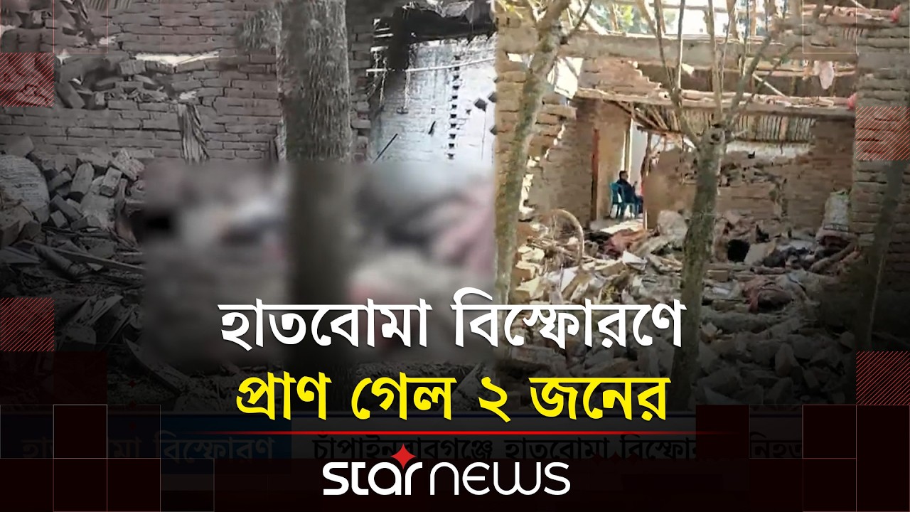 চাঁপাইনবাবগঞ্জে হাতবো/মা বি/স্ফোরণে ২ জন নি/হত, আহত ৩ | Chapainawabganj | Star News