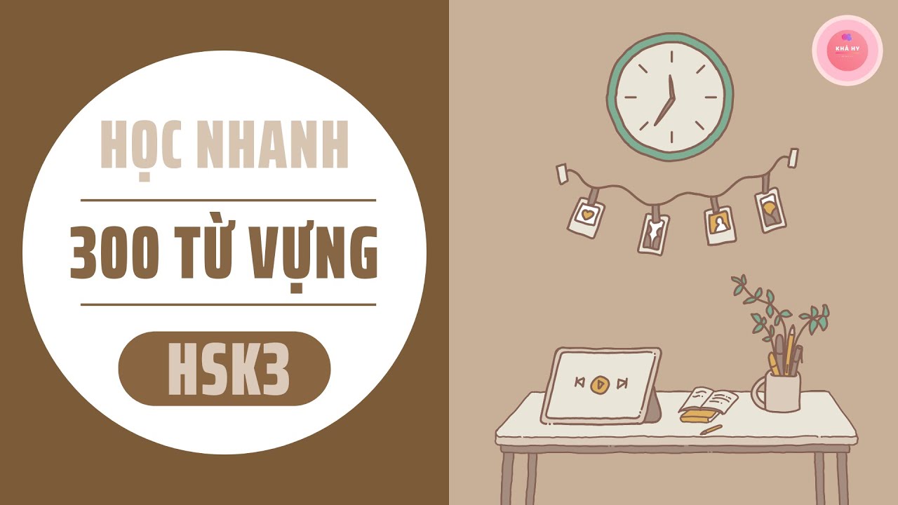 HỌC NHANH 300 TỪ VỰNG CƠ BẢN HSK3 - THEO TÀI LIỆU ÔN THI HSK CHUẨN