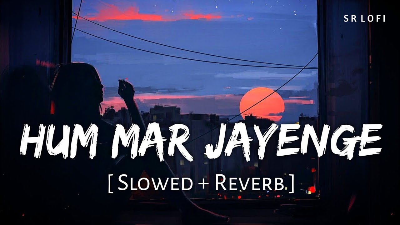 Hum Mar Jayenge (Slowed + Reverb) | Arijit Singh, Tulsi Kumar | Aashiqui 2 | SR Lofi