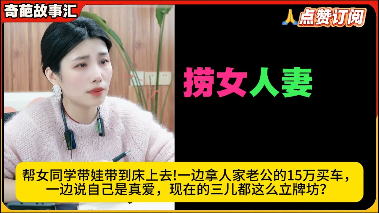 捞女人妻帮女同学带娃带到床上去!一边拿人家老公的15万买车，一边说自己是真爱，现在的三儿都这么立牌坊？米小律奇葩故事汇