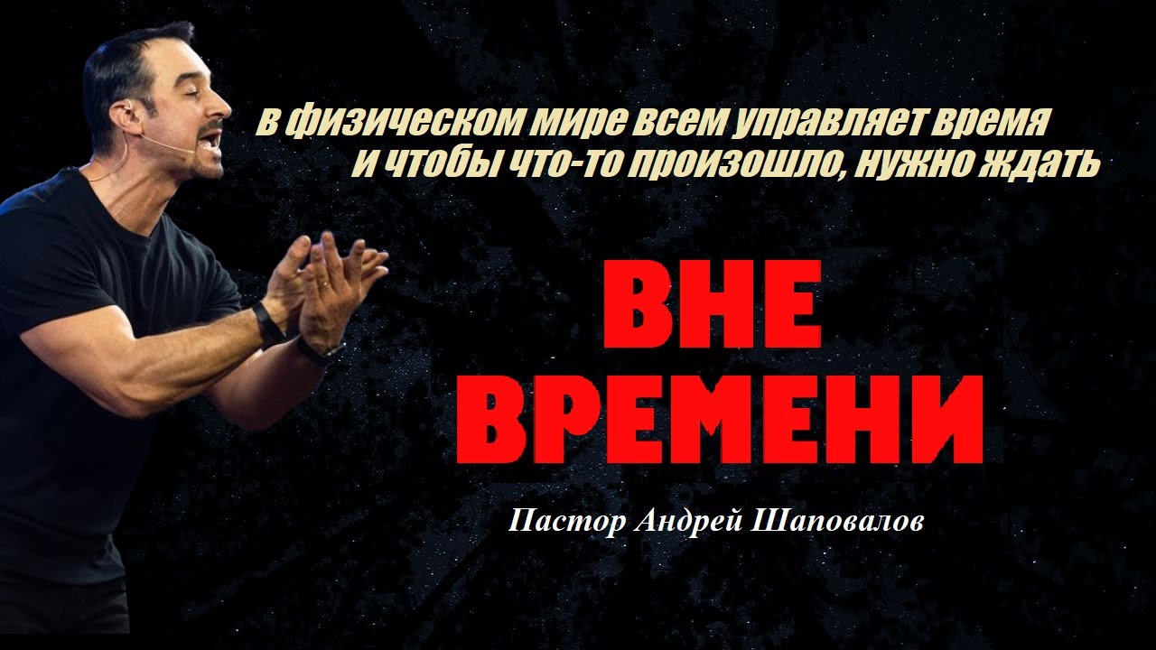 В физическом мире всем управляет время, поэтому нужно ждать. Вне времени. Пастор Андрей Шаповалов.