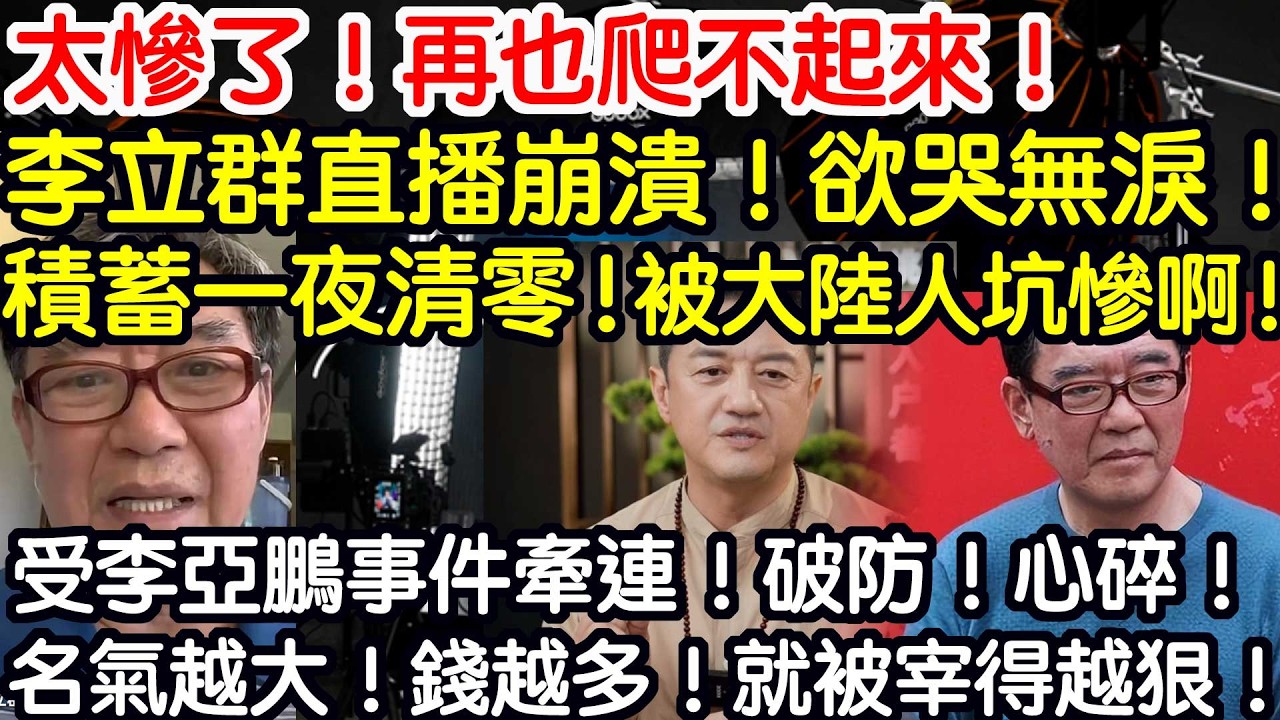太慘了！再也爬不起來！李立群直播崩潰！欲哭無淚！積蓄一夜清零！被大陸人坑慘啊！受李亞鵬事件牽連！破防！心碎！名氣越大！錢越多！就被宰得越狠！