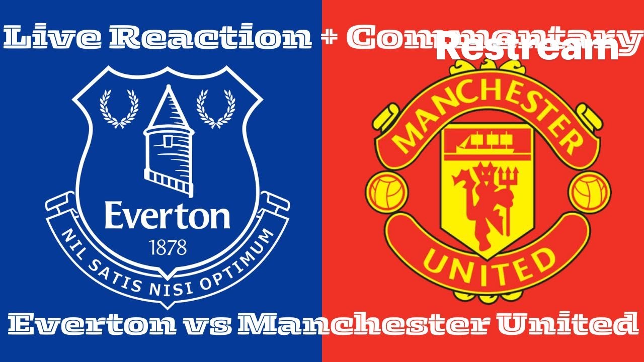 Everton vs Manchester United: Live Reaction + Commentary