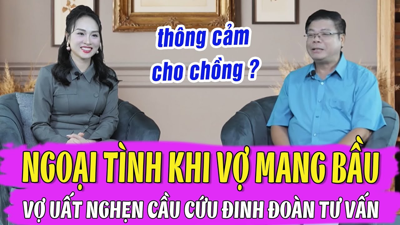 Chồng Ngoại Tình Khi Vợ Đang Bầu Đứa Thứ 2 – Vợ Uất Nghẹn Cầu Cứu Đinh Đoàn Tư Vấn