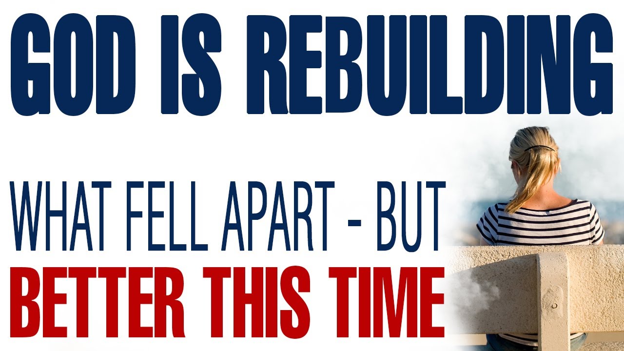 GOD IS REBUILDING WHAT FELL APART — BUT BETTER THIS TIME — CHRISTIAN MOTIVATION