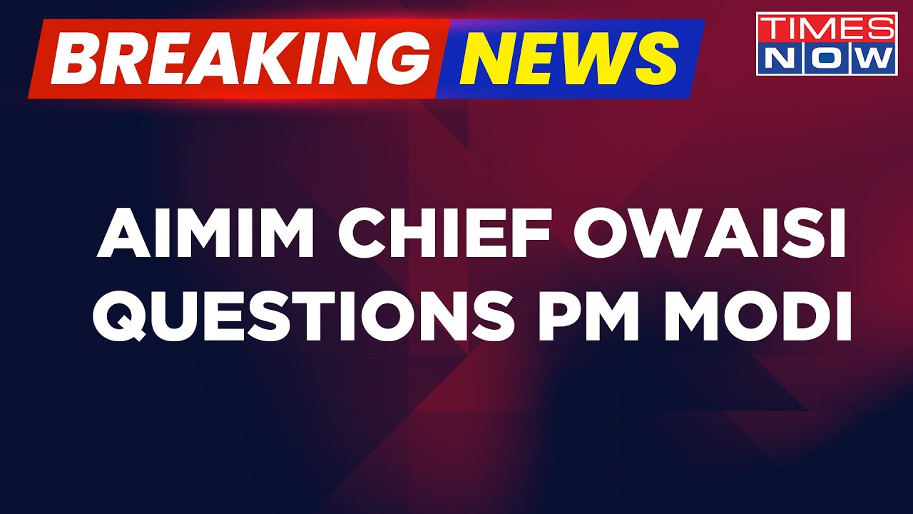 AIMIM Chief Owaisi Questions PM Modi's Stand On Indo-China Clash Says, 'Why Modi Is Scared?'