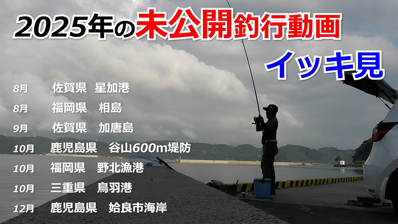 2025年　未公開釣行動画　イッキ見（星賀港・相島・加唐島・錦江湾・野北漁港・鳥羽港）