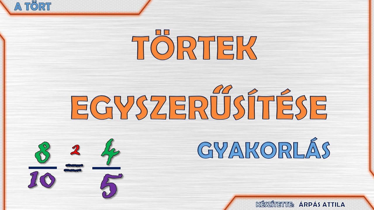 TÖRTEK EGYSZERŰSÍTÉSE – EGYSZERŰSÍTÉSI TECHNIKÁK (GYAKORLÁS)