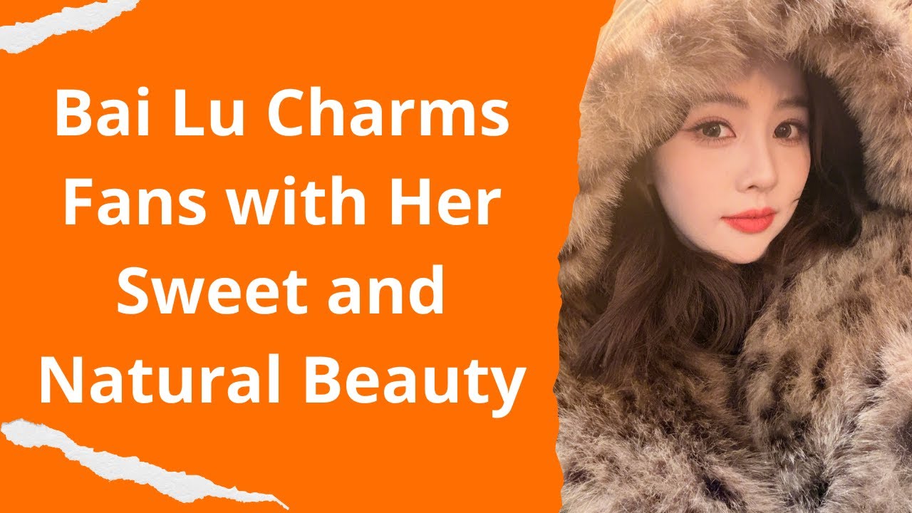 Bai Lu Charms Fans with Her Sweet and Natural Beauty