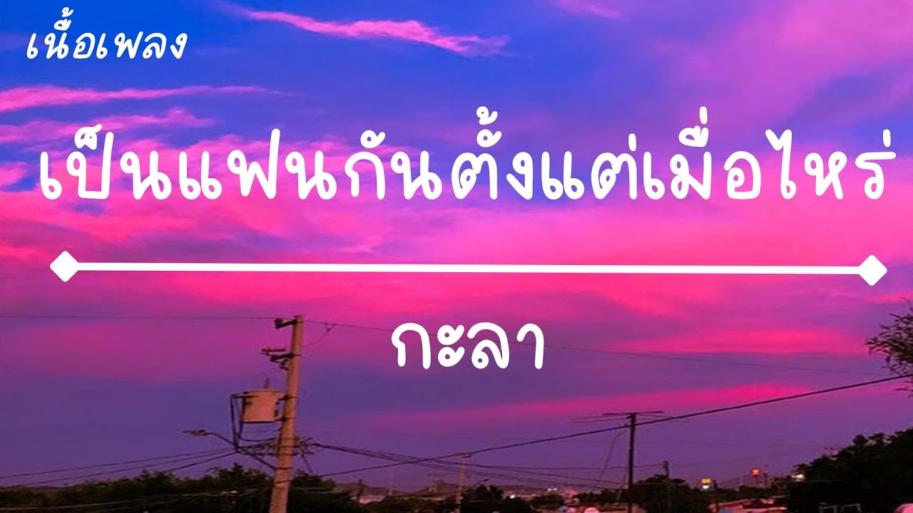เป็นแฟนกันตั้งแต่เมื่อไหร่ - กะลา|เธอเป็นแฟนฉันแล้ว|เศษ(เนื้อเพลง)