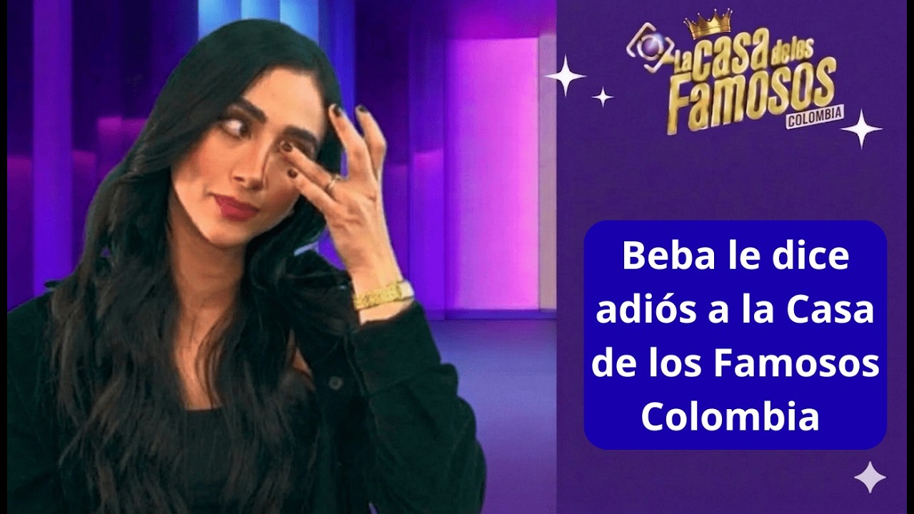 Beba le dice adiós a la Casa de los Famosos Colombia.