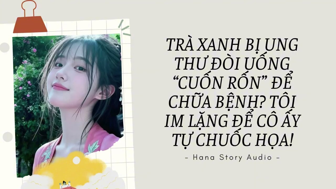 [Truyện Audio] TRÀ XANH BỊ UNG THƯ? TÔI IM LẶNG ĐỂ CÔ ẤY TỰ CHUỐC HỌA!  | Hana Story Audio