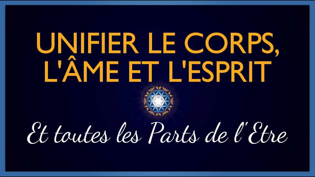 Unifier le Corps, l'Âme, l'Esprit et toutes les parts de l'Être