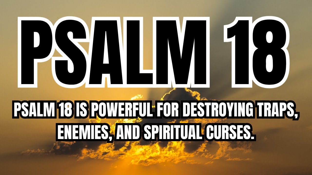 Psalm 18 is powerful for destroying traps, enemies, and spiritual curses