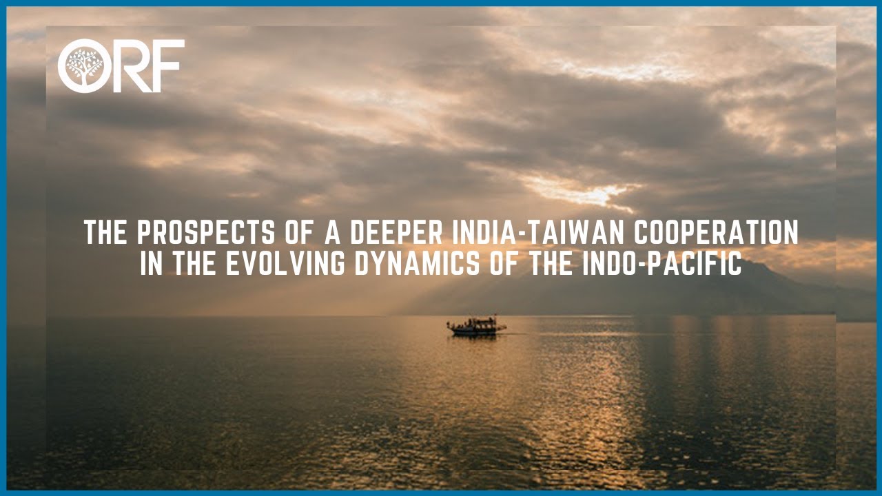 The Prospects of a Deeper India-Taiwan Cooperation in the Evolving Dynamics of the Indo-Pacific