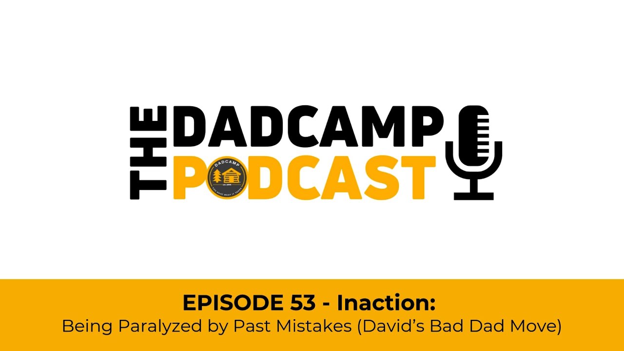 The DADCAMP Podcast - Episode 53 - Inaction: Being Paralyzed by Past Mistakes (David’s Bad Dad Move)