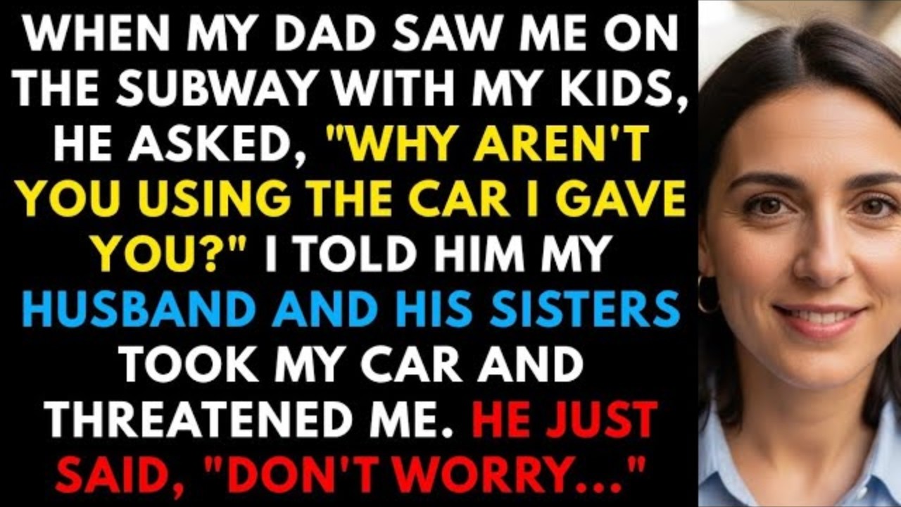 my husband and his sisters stole my car, but when my dad saw me on the subway he said only two words