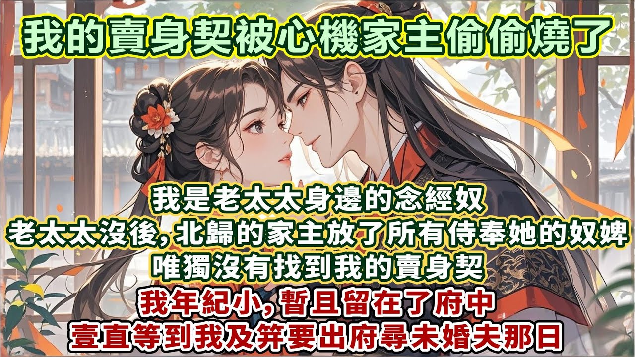 完結齁甜文：我是老太太身邊的念經奴。老太太沒後，北歸的家主放了所有侍奉她的奴婢，唯獨沒有找到我的賣身契。我年紀小，暫且留在了府中，壹直等到我及笄要出府尋未婚夫那日，家主受傷了，管家喚我回去為他寫字念書