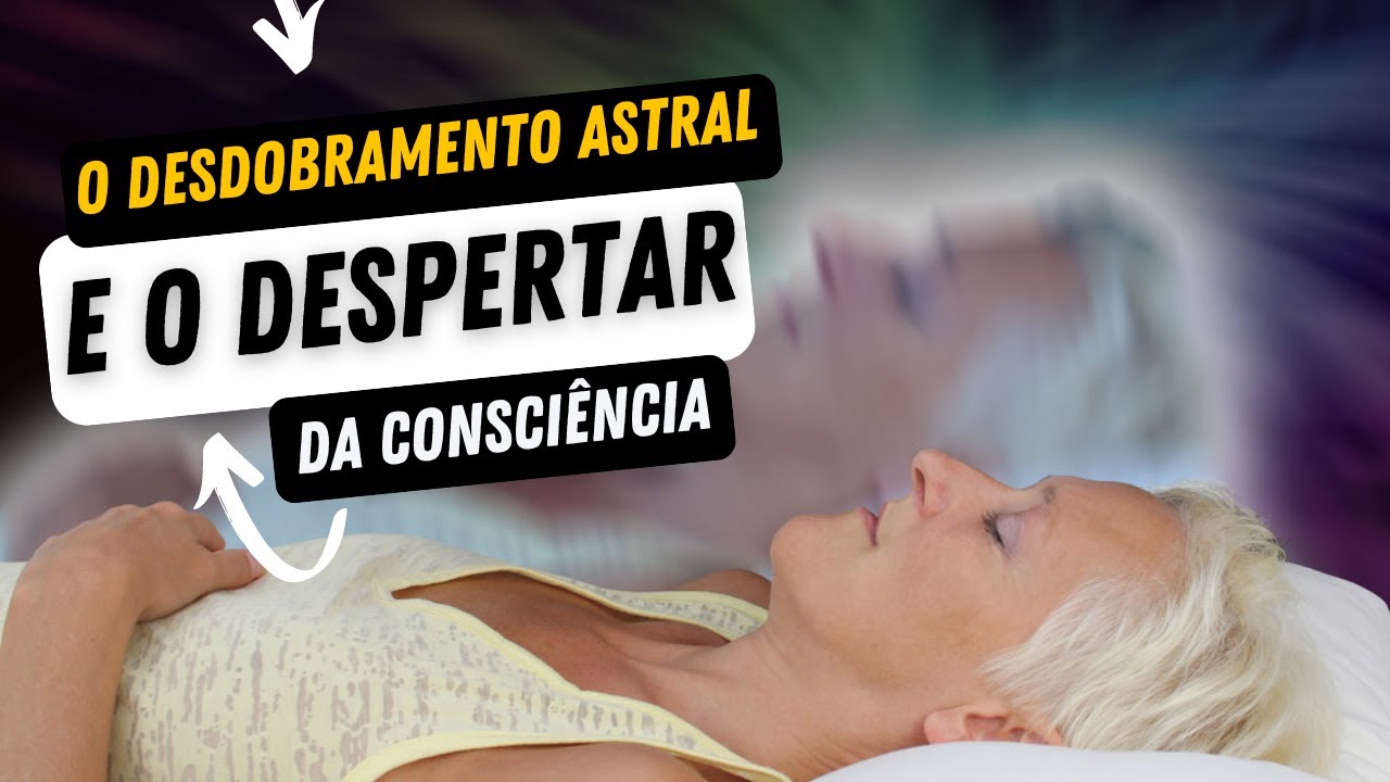O Desdobramento Astral e Despertar da Consciência | Esoterismo | Autoconhecimento | Espiritualidade