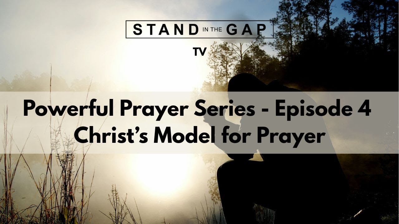Stand in the Gap TV: Powerful Prayer Series - Ep. 4 - Christ’s Model for Prayer