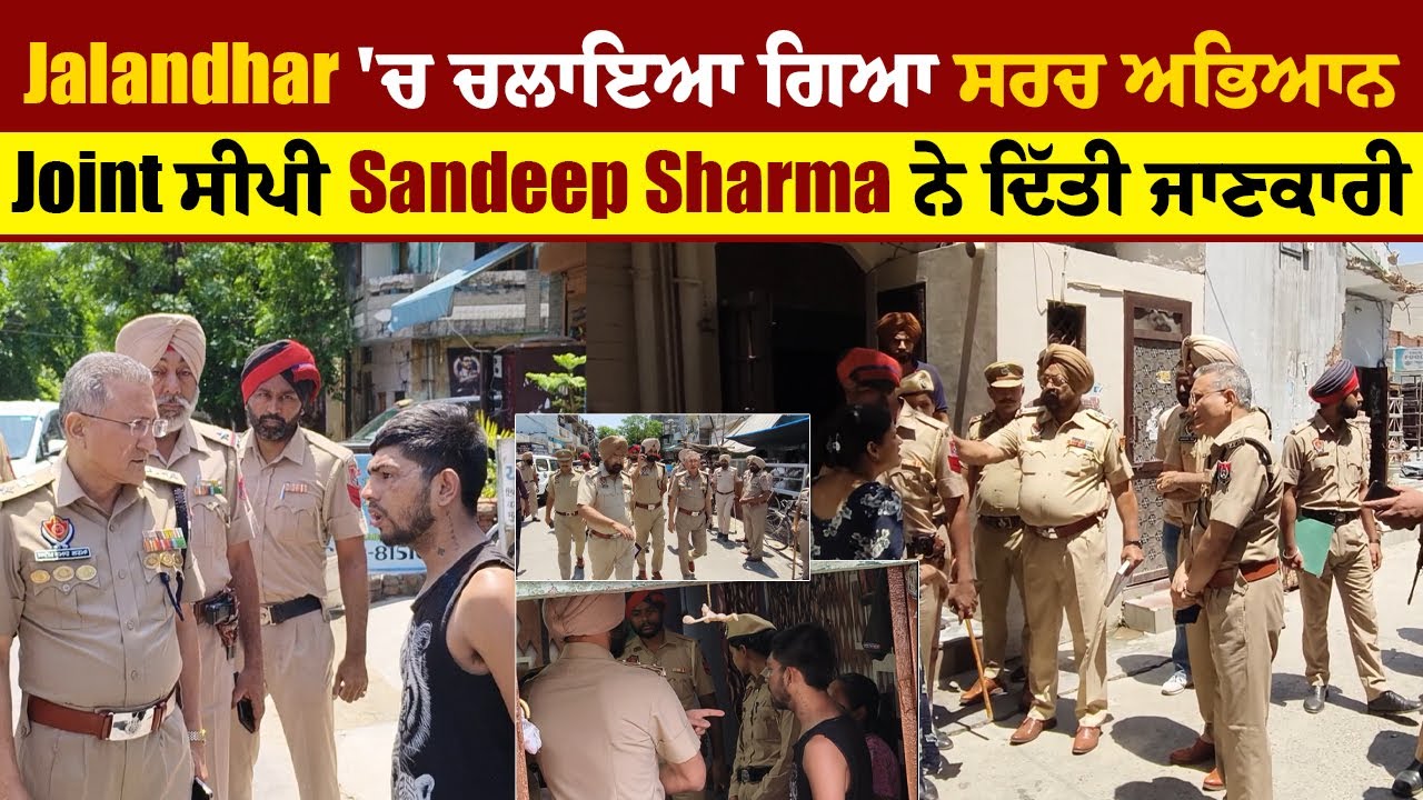 Jalandhar 'ਚ ਚਲਾਇਆ ਗਿਆ ਸਰਚ ਅਭਿਆਨ, Joint CP Sandeep Sharma ਨੇ ਦਿੱਤੀ ਜਾਣਕਾਰੀ