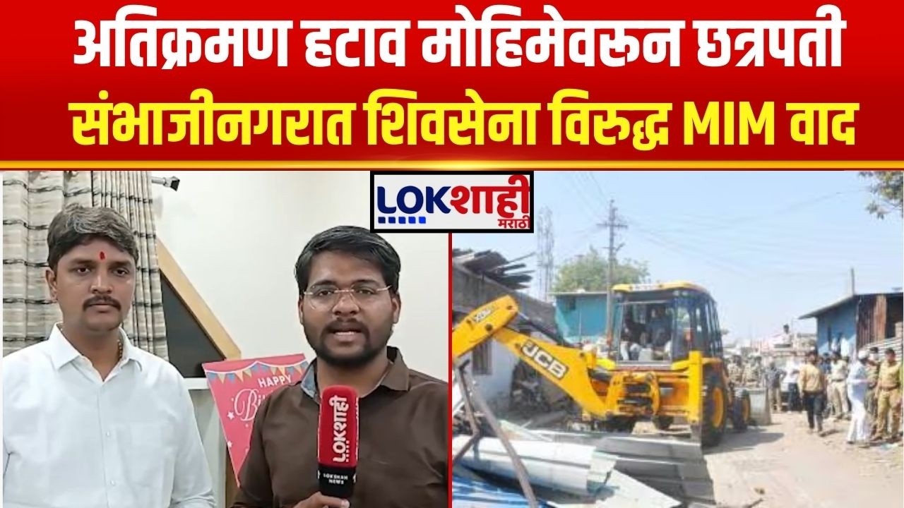 Shivsena Vs MIM। Sambhajinagar। अतिक्रमण हटाव मोहिमेवरून शिवसेना विरुद्ध एमआयएम वाद। Lokshahi