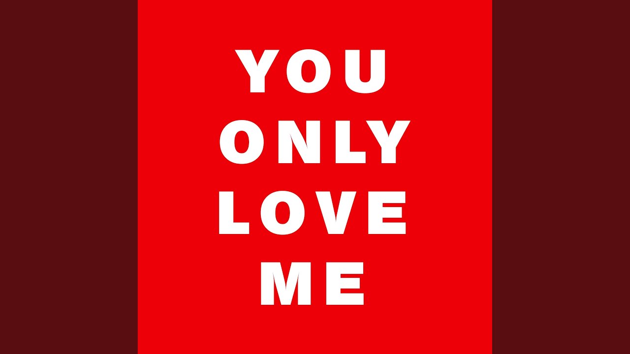 You Only Love Me