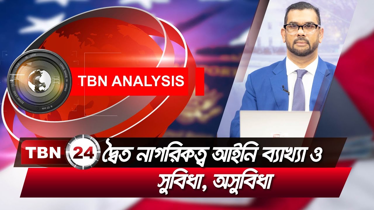 দ্বৈত নাগরিকত্ব আইনি ব্যাখ্যা ও সুবিধা, অসুবিধা | TBN Analysis | Episode 1086