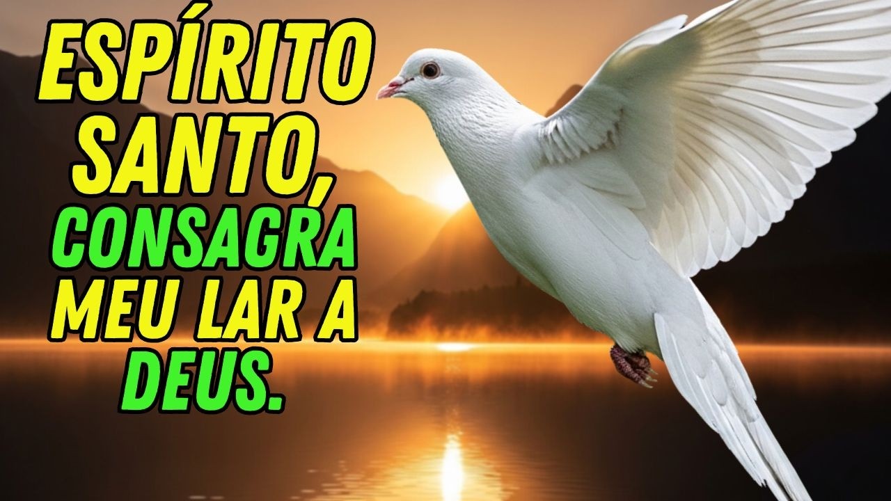 ESPÍRITO SANTO, FAZ DO MEU LAR UM TERRITÓRIO CONSAGRADO A DEUS – ORAÇÃO PODEROSA