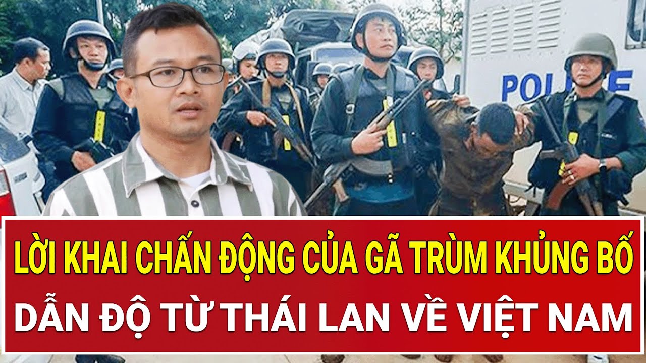 Bản tin thời sự: Lời khai chấn động của gã trùm khủng bố dẫn độ từ Thái Lan về Việt Nam